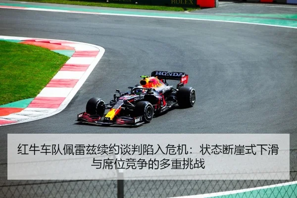 红牛车队佩雷兹续约谈判陷入危机：状态断崖式下滑与席位竞争的多重挑战