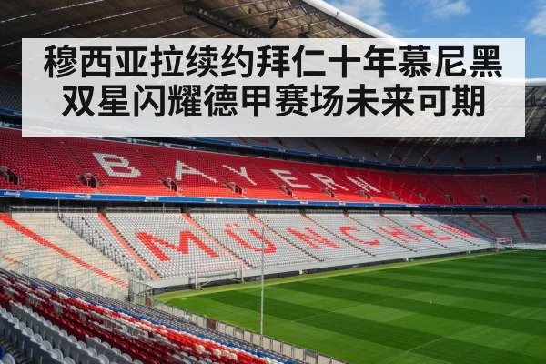 穆西亚拉续约拜仁十年慕尼黑双星闪耀德甲赛场未来可期