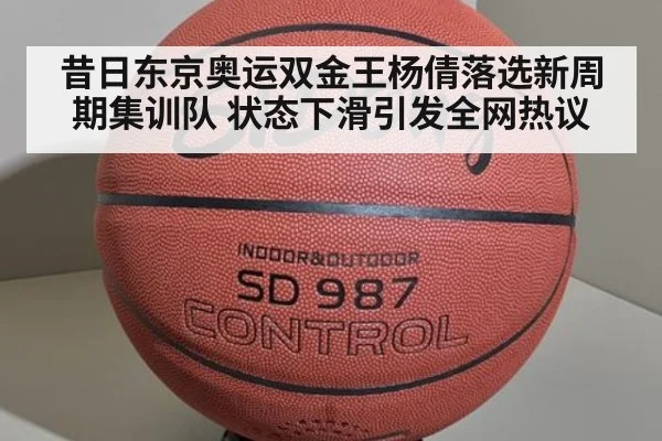 昔日东京奥运双金王杨倩落选新周期集训队 状态下滑引发全网热议