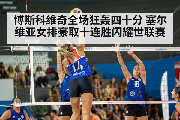 博斯科维奇全场狂轰四十分 塞尔维亚女排豪取十连胜闪耀世联赛